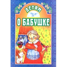 Дітям про бабусю. Притчі, оповідання, казки, вірші