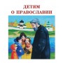 Сборник рассказов Детям о Православии. Духовно-просветительское издание для детей среднего школьного возраста