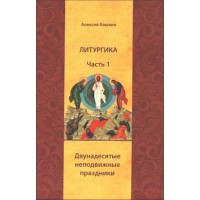 ЛИТУРГИКА. Часть 1. Двунадесятые неподвижные праздники. Алексей Кашкин