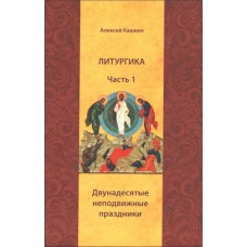 ЛИТУРГИКА. Часть 1. Двунадесятые неподвижные праздники. Алексей Кашкин