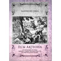 Псы АКТЕОНА. Магические истоки связей с общественностью и современных медиа. Маурисио Лоса