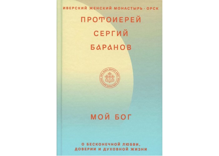 Мой Бог. О бесконечной Любви, доверии и духовной жизни. Протоиерей Сергий Баранов