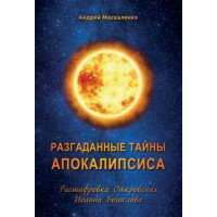 Разгаданные тайны Апокалипсиса. Расшифровка Откровения Иоанна Богослова. Андрей Москаленко
