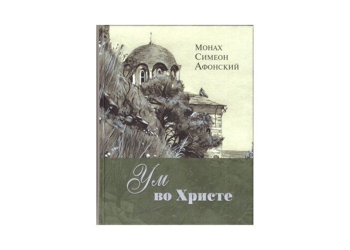 Ум во Христе. Новый опыт познания старых Истин. Монах Симеон Афонский
