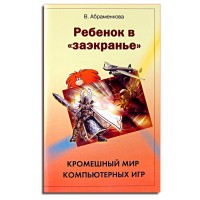 Ребенок в заэкранье. Кромешный мир компьютерных игр. Вера Абраменкова