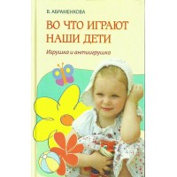 Во что играют наши дети. Игрушка и антиигрушка. В.Абраменкова