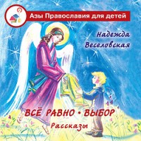 Все равно. Выбор. Азы Православия для детей. Надежда Веселовская
