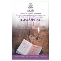 О молитве. Советы святых отцов нового времени. Святитель Феофан Затворник. Святой праведный Иоанн Кронштадтский. Преподобный Паисий Святогорец