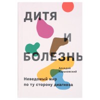 Дитя и болезнь. Неведомый мир по ту сторону диагноза. Аркадий Харьковский