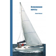 Исполнение мечты: Книга о путешествии на яхте. Павел Корсун