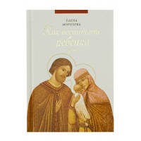 Как воспитать ребенка. Елена Анатольевна Морозова