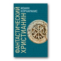 Фантастический христианин. В сравнении со святоотеческим человеком. Иоанн Корнаракис