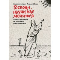 Господи, научи нас молиться. Личная молитва по преданию святых отцов. Схиархимандрит Гавриил Бунге