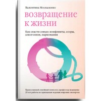 Возвращение к жизни. Как спасти семью: конфликты, ссоры, алкоголизм, наркомания. Валентина Москаленко