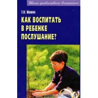 Как воспитать в ребенке послушание? Т.Л. Шишова