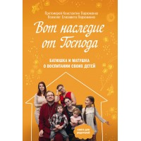 Вот наследие от Господа. Батюшка и матушка о воспитании своих детей. Протоиерей Константин Пархоменко