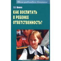 Как воспитать в ребенке ответственность. Т.Л. Шишова