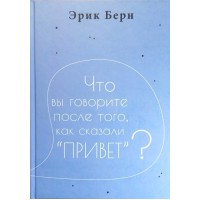 Що ви кажете після того, як сказали привіт. Твердая обложка! Шитый переплет! Ерік Берн
