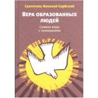 Вера образованных людей: Символ веры с толкованием. Святитель Николай Сербский
