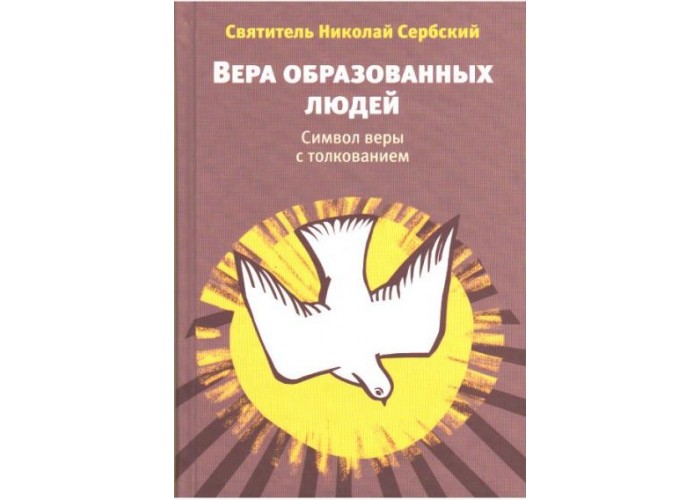 Вера образованных людей: Символ веры с толкованием. Святитель Николай Сербский. Составитель - Татьяна Михайлова
