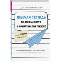 Робочий зошит з усвідомленості та прийняття при тривозі. Звільнення від фобій та занепокоєння