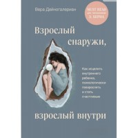 Дорослий зовні, дорослі всередині. Як зцілити внутрішню дитину, психологічно подорослішати і стати щасливою. Віра Дейногалеріан