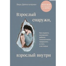 Дорослий зовні, дорослі всередині. Як зцілити внутрішню дитину, психологічно подорослішати і стати щасливою. Віра Дейногалеріан